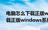 电脑怎么下载正版windows7（电脑怎么下载正版windows系统）