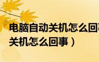 电脑自动关机怎么回事cpu也不热（电脑自动关机怎么回事）