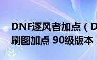 DNF逐风者加点（DNF逐风者/御风者/风神刷图加点 90级版本）