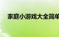 家庭小游戏大全简单（家庭小游戏大全）