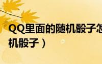 QQ里面的随机骰子怎么弄（手机qq怎么投随机骰子）
