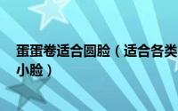 蛋蛋卷适合圆脸（适合各类脸型的蛋卷头7款轻松打造完美小脸）