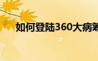 如何登陆360大病筹（如何登陆3gqq）