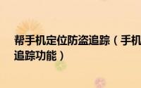 帮手机定位防盗追踪（手机管家怎么设置手机防盗、定位、追踪功能）