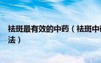 祛斑最有效的中药（祛斑中药有哪些 常见的7个中药祛斑方法）
