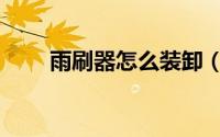 雨刷器怎么装卸（雨刷器怎么开启）