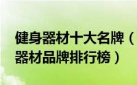 健身器材十大名牌（健身器材品牌-十大健身器材品牌排行榜）