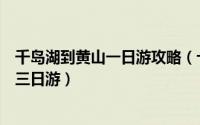 千岛湖到黄山一日游攻略（十一杭州到西湖千岛湖黄山经典三日游）
