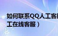 如何联系QQ人工客服（如何联系上QQ的人工在线客服）