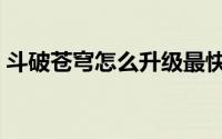 斗破苍穹怎么升级最快（斗破苍穹怎么升级）