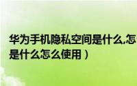 华为手机隐私空间是什么,怎么使用不了（华为手机隐私空间是什么怎么使用）
