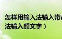 怎样用输入法输入带声调的拼音（怎样用输入法输入颜文字）