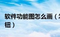 软件功能图怎么画（怎样在画图软件中制作按钮）