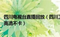 四川电视台直播回放（四川卫视直播在线观看方法 视频回看高清不卡）