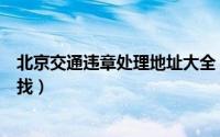 北京交通违章处理地址大全（北京违章处理地址大全如何查找）