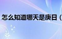 怎么知道哪天是庚日（怎么知道哪天是庚日）