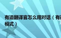 有道翻译官怎么用对话（有道翻译官对话翻译怎么更换发音模式）