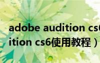 adobe audition cs6视频教程（adobe audition cs6使用教程）