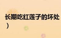 长期吃红莲子的坏处（吃红莲子需要注意什么）