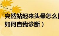 突然站起来头晕怎么回事（突然站起来头晕该如何自我诊断）
