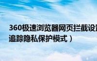 360极速浏览器网页拦截设置（360极速浏览器怎么启用防追踪隐私保护模式）