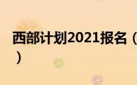 西部计划2021报名（2022西部计划怎么报名）