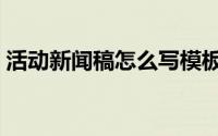 活动新闻稿怎么写模板（活动新闻稿怎么写）
