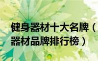 健身器材十大名牌（健身器材品牌-十大健身器材品牌排行榜）