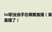 lol职业选手在哪里直播（英雄联盟职业联赛LPL选手在哪里直播了）