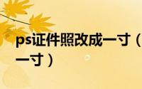 ps证件照改成一寸（PS将证件照改为标准小一寸）