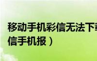 移动手机彩信无法下载（如何办理中国移动彩信手机报）