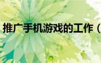 推广手机游戏的工作（推广手机游戏的方法）