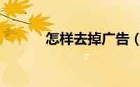 怎样去掉广告（怎样去掉色斑）