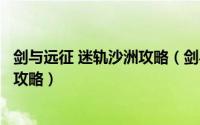剑与远征 迷轨沙洲攻略（剑与远征迷轨沙洲怎么过迷轨沙洲攻略）
