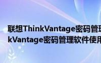 联想ThinkVantage密码管理软件使用方法步骤（联想ThinkVantage密码管理软件使用方法步骤）