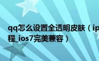 qq怎么设置全透明皮肤（iphoneQQ主题/透明皮肤制作教程_ios7完美兼容）