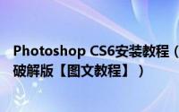 Photoshop CS6安装教程（怎样正确安装Photoshop CS6破解版【图文教程】）