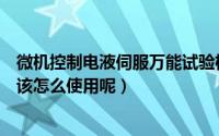 微机控制电液伺服万能试验机功能（电液伺服万能试验机应该怎么使用呢）