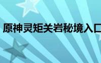 原神灵矩关岩秘境入口（原神灵矩关怎么过）
