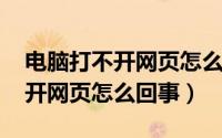 电脑打不开网页怎么回事能上qq（电脑打不开网页怎么回事）