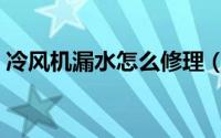 冷风机漏水怎么修理（冷风机漏水怎么回事）