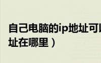 自己电脑的ip地址可以改吗（自己电脑的IP地址在哪里）