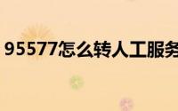 95577怎么转人工服务（95577怎么转人工）