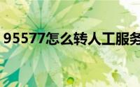 95577怎么转人工服务（95577怎么转人工）