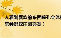 人看到喜欢的东西瞳孔会怎样（我们看到喜欢的人时瞳孔通常会蚂蚁庄园答案）
