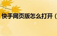 快手网页版怎么打开（快手网页版怎么登录）