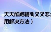 天天酷跑辅助叉叉怎么用（叉叉酷跑助手不能用解决方法）