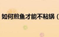如何煎鱼才能不粘锅（如何煎鱼才能不粘锅）
