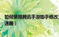 如何使用腾讯手游助手修改王者战区（如何使用腾讯手游加速器）