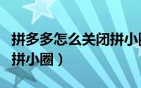 拼多多怎么关闭拼小圈动态（拼多多怎么关闭拼小圈）
